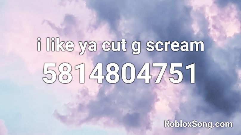 i like ya cut g scream Roblox ID
