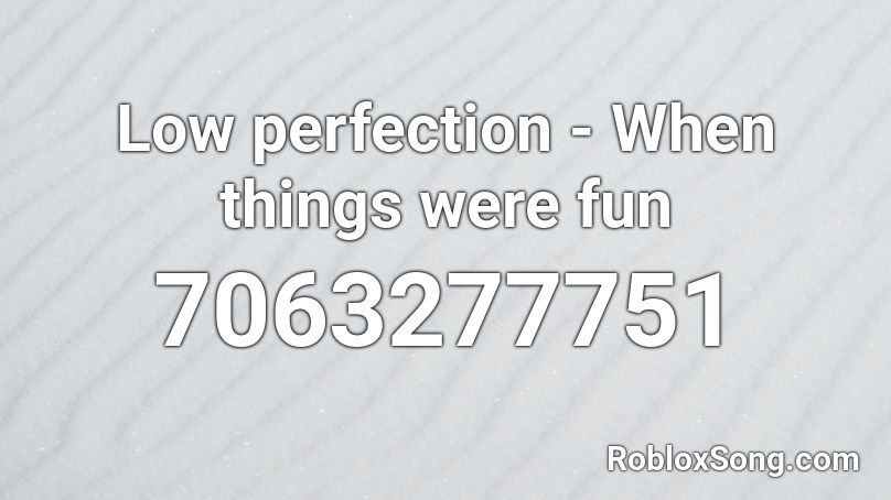 Low perfection - When things were fun Roblox ID