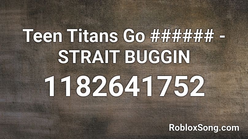 Teen Titans Go ###### - STRAIT BUGGIN Roblox ID