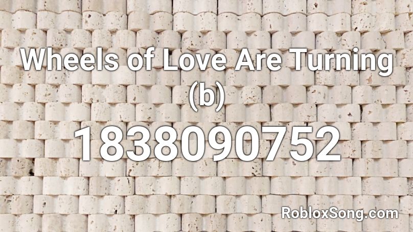 Wheels of Love Are Turning (b) Roblox ID