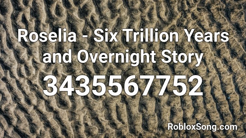 Roselia - Six Trillion Years and Overnight Story Roblox ID