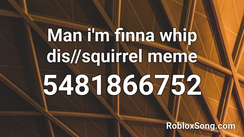 Man I M Finna Whip Dis Squirrel Meme Roblox Id Roblox Music Codes - i am the man meme roblox id