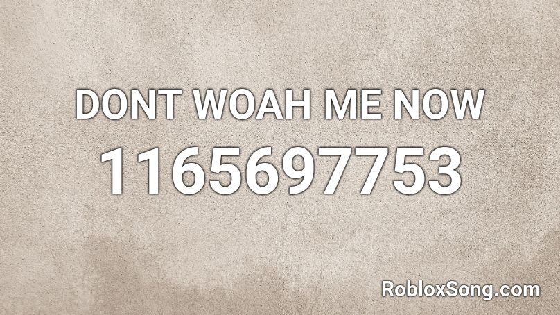 DONT WOAH ME NOW Roblox ID
