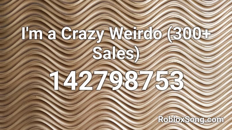 I'm a Crazy Weirdo (300+ Sales) Roblox ID