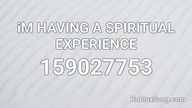 iM HAVING A SPIRITUAL EXPERIENCE Roblox ID