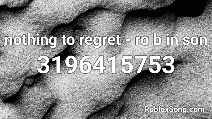 Nothing To Regret Ro B In Son Roblox Id Roblox Music Codes - nothing song roblox