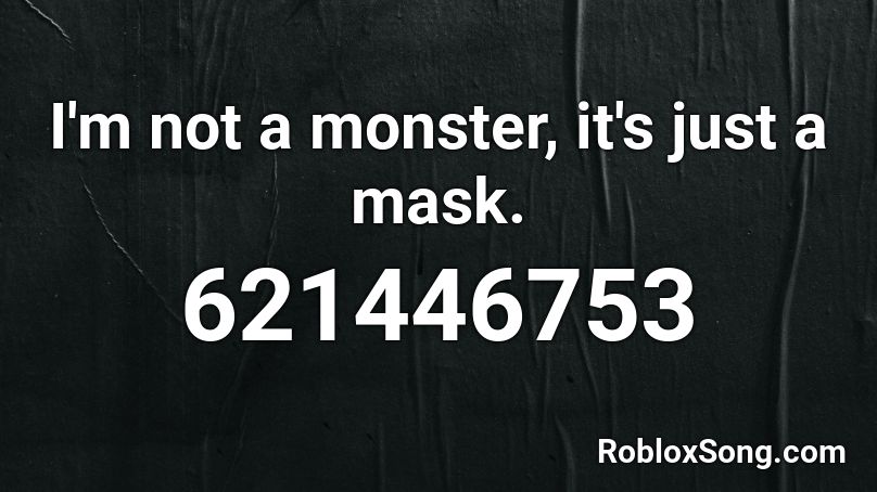 I'm not a monster, it's just a mask. Roblox ID