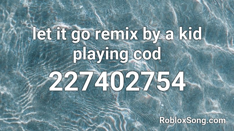 let it go remix by a kid playing cod Roblox ID