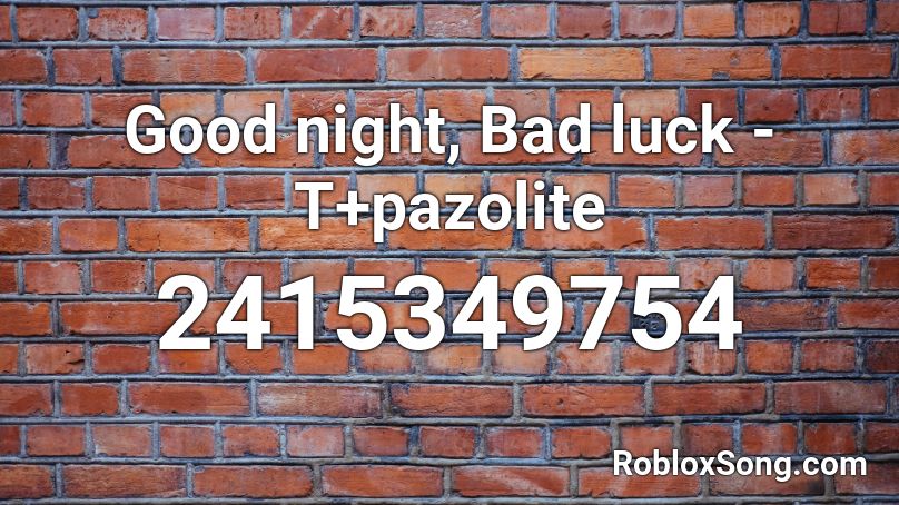 Good night, Bad luck - T+pazolite Roblox ID