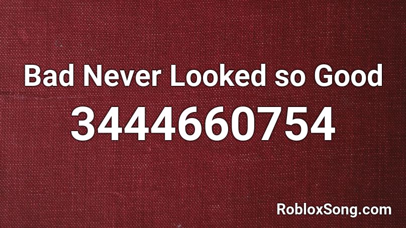 Bad Never Looked so Good Roblox ID