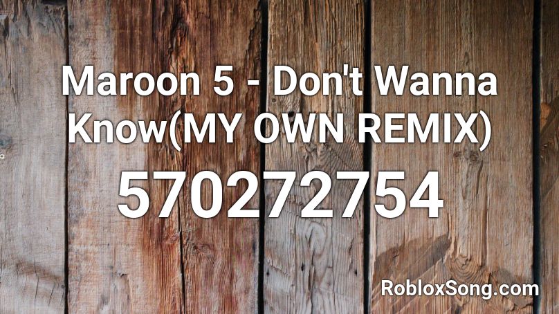 Maroon 5 -  Don't Wanna Know(MY OWN REMIX) Roblox ID