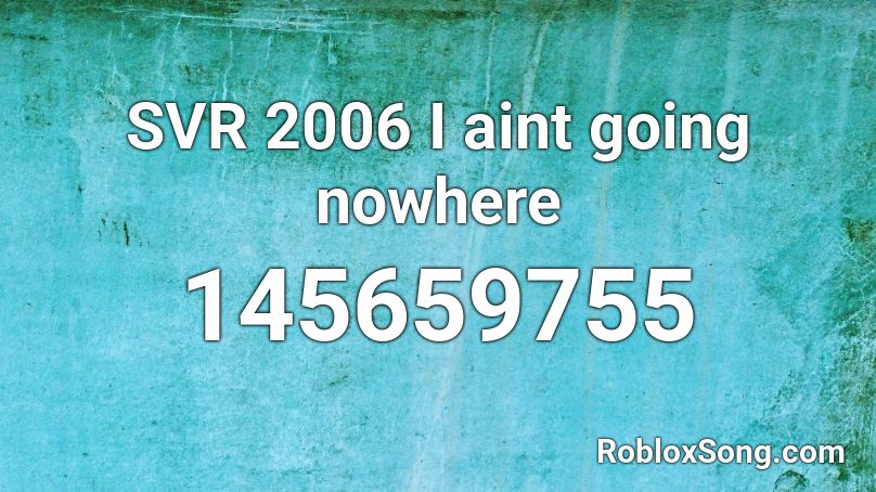 SVR 2006 I aint going nowhere Roblox ID