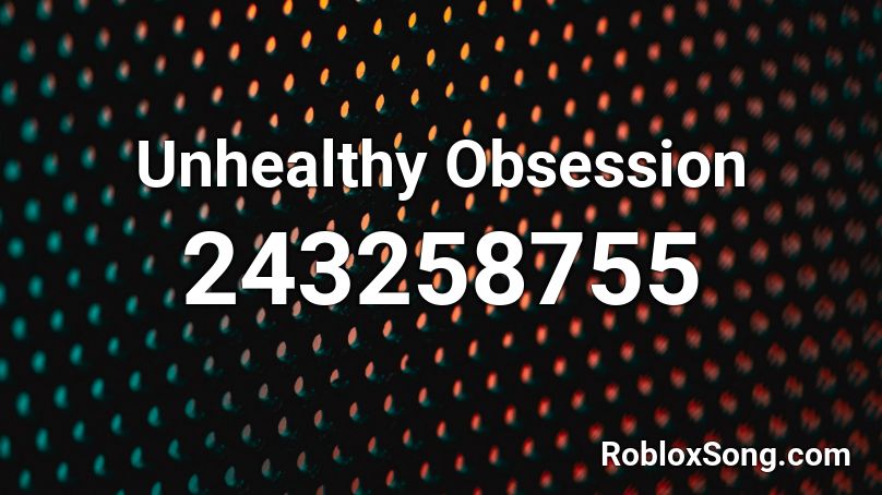 Unhealthy Obsession Roblox ID