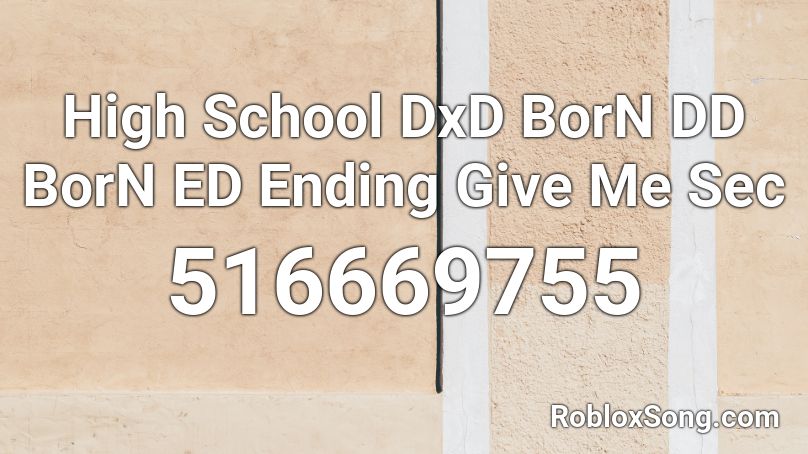 High School DxD BorN DD BorN ED Ending Give Me Sec Roblox ID
