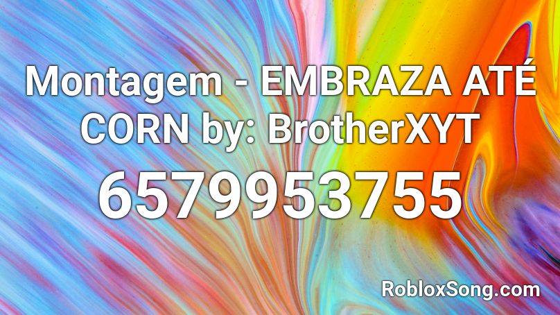 Montagem - EMBRAZA ATÉ CORN by: BrotherXYT Roblox ID