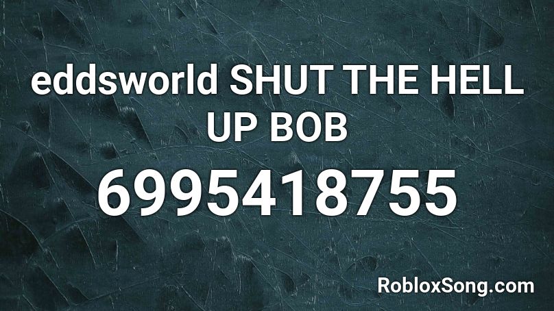 eddsworld SHUT THE HELL UP BOB Roblox ID