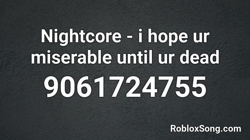 Nightcore - i hope ur miserable until ur dead Roblox ID