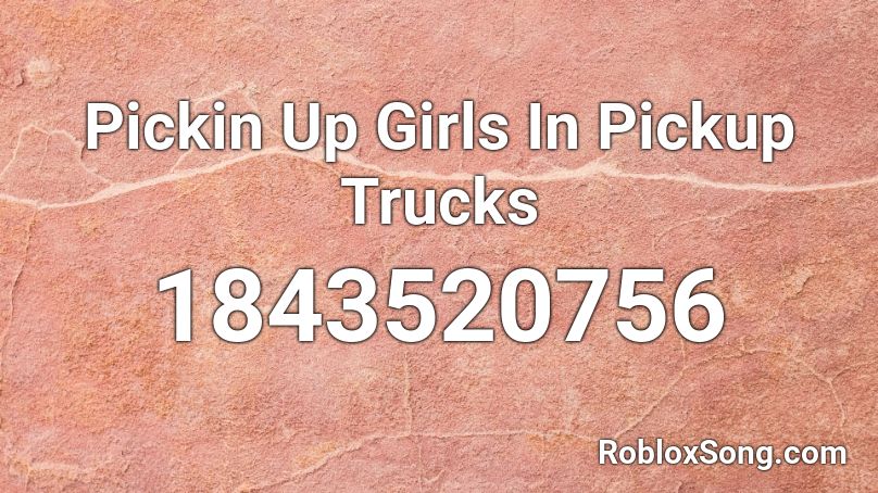 Pickin Up Girls In Pickup Trucks Roblox ID