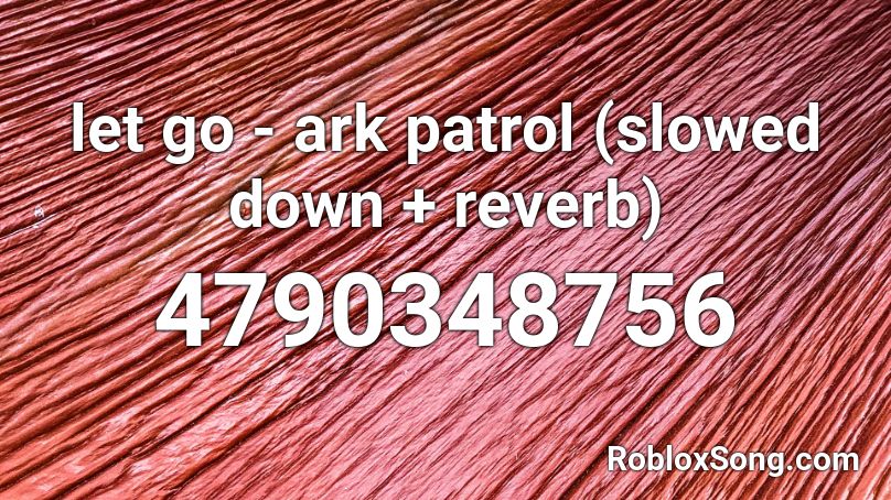 Let Go Ark Patrol Slowed Down Reverb Roblox Id Roblox Music Codes - let go roblox code