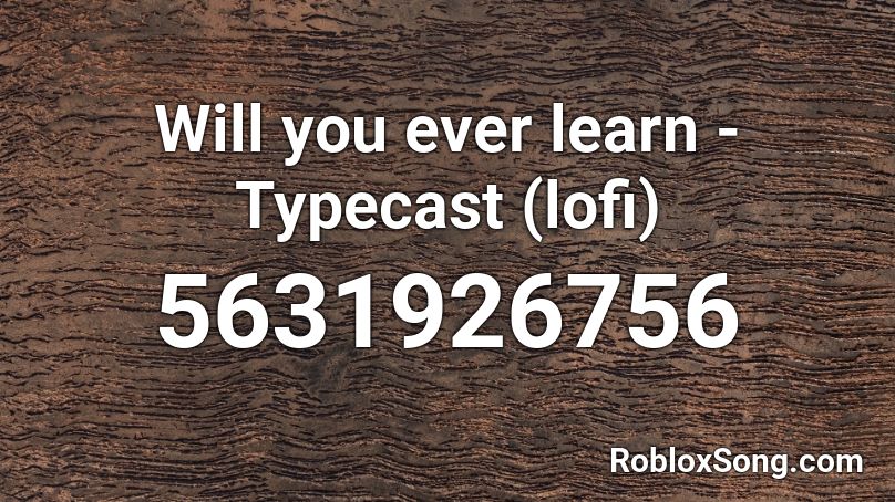 Will you ever learn - Typecast (lofi) Roblox ID