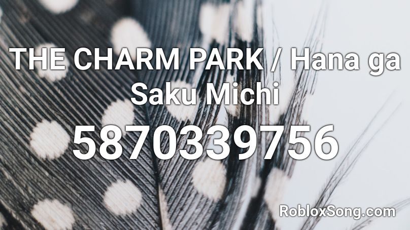 THE CHARM PARK / Hana ga Saku Michi Roblox ID