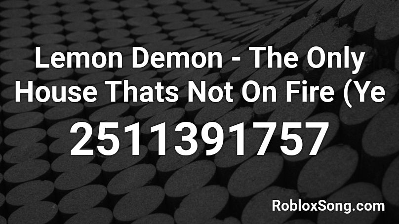 Lemon Demon - The Only House Thats Not On Fire (Ye Roblox ID