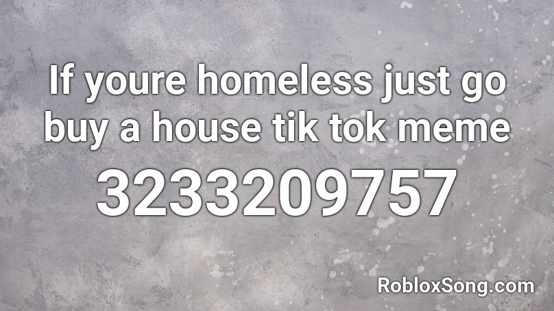 If youre homeless just go buy a house tik tok meme Roblox ID