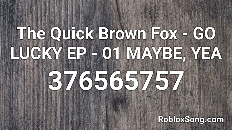 The Quick Brown Fox - GO LUCKY EP - 01 MAYBE, YEA Roblox ID