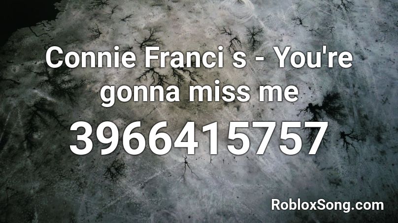 Connie Franci s - You're gonna miss me Roblox ID