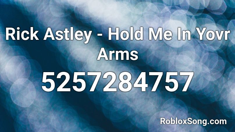 Rick Astley - Hold Me In Yovr Arms Roblox ID