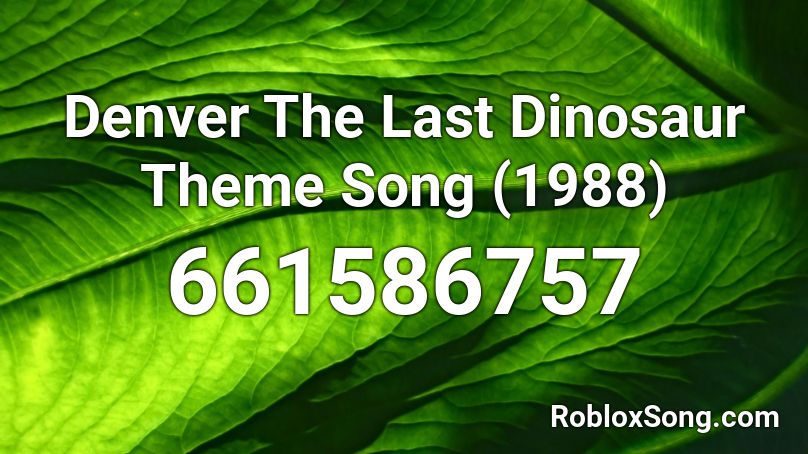 Denver The Last Dinosaur Theme Song 1988 Roblox Id Roblox Music Codes - dino song roblox id