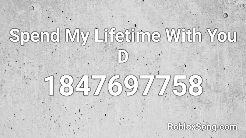 Spend My Lifetime With You D Roblox ID