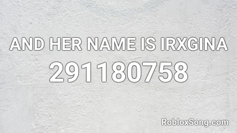 AND HER NAME IS IRXGINA Roblox ID