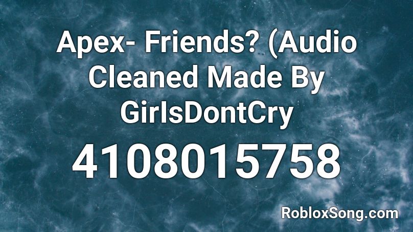 Apex- Friends? (Audio Cleaned Made By GirIsDontCry Roblox ID