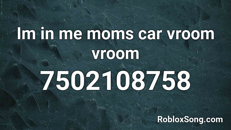 Im in me moms car vroom vroom Roblox ID