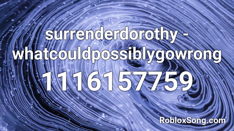 surrenderdorothy - whatcouldpossiblygowrong Roblox ID