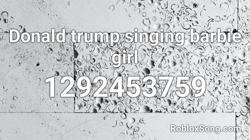 Donald trump singing barbie girl Roblox ID