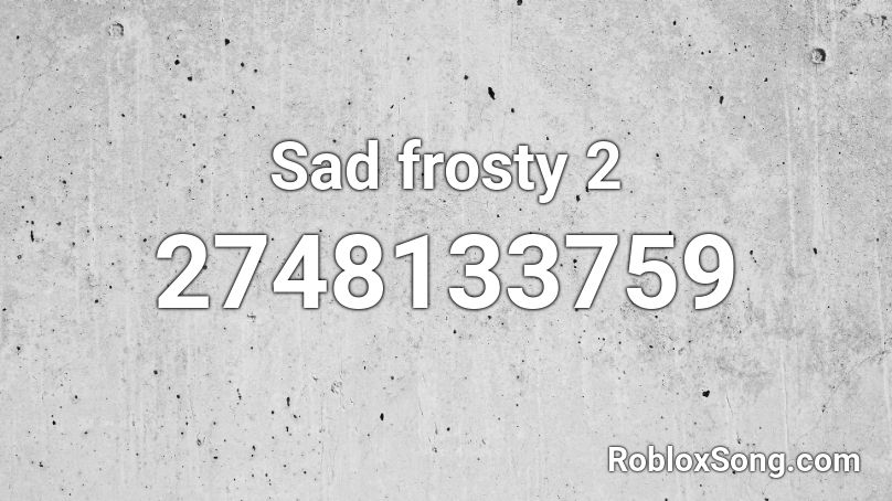 Sad frosty 2 Roblox ID