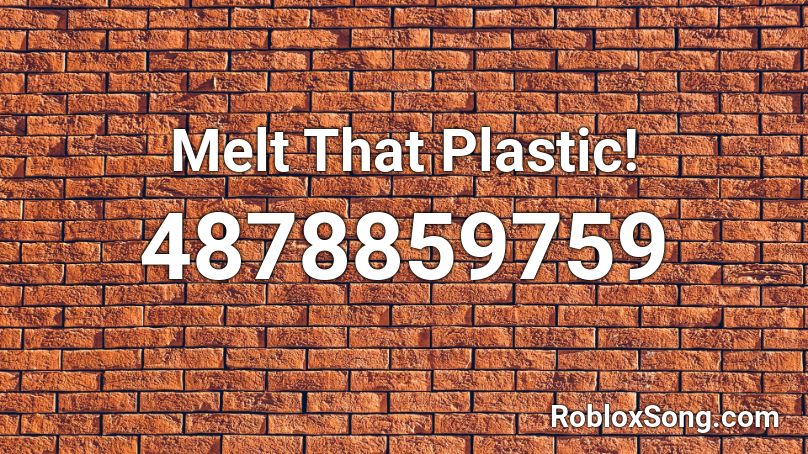Melt That Plastic! Roblox ID