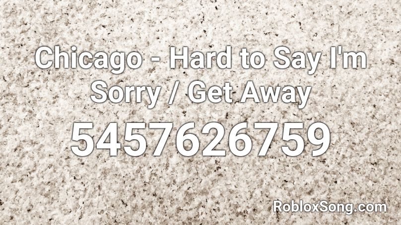 Chicago - Hard to Say I'm Sorry / Get Away Roblox ID