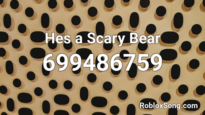Hes A Scary Bear Roblox Id Roblox Music Codes - bear code roblox