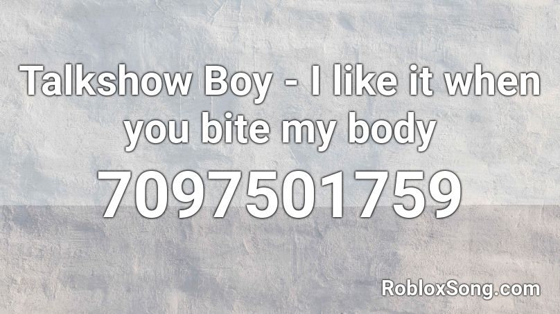 Talkshow Boy - I like it when you bite my body Roblox ID