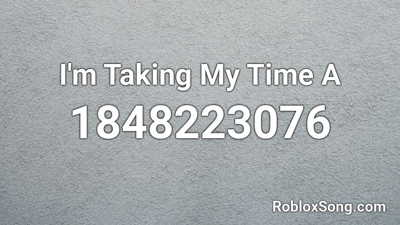 I'm Taking My Time A Roblox ID