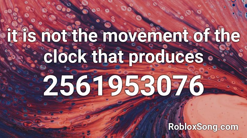 it is not the movement of the clock that produces  Roblox ID