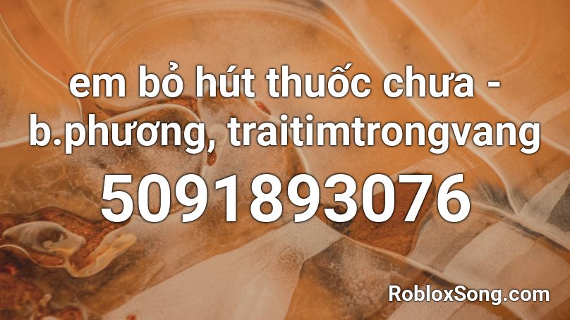 em bỏ hút thuốc chưa - b.phương, traitimtrongvang Roblox ID