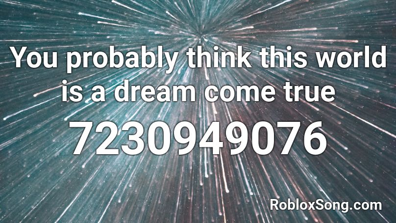 You probably think this world is a dream come true Roblox ID