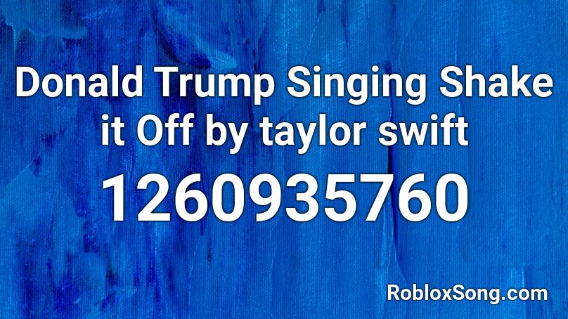 Donald Trump Singing Shake it Off by taylor swift Roblox ID