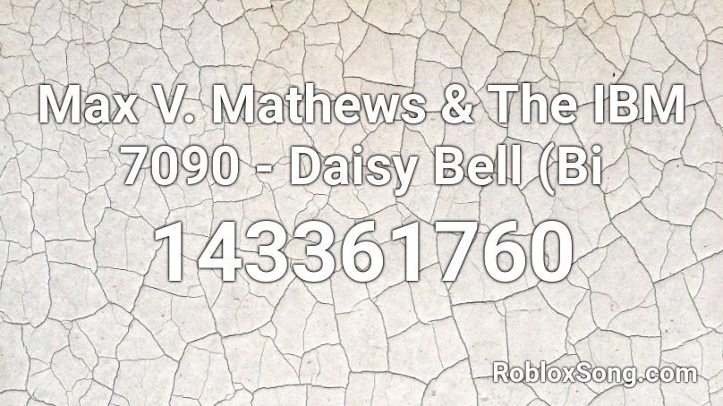 Max V Mathews The Ibm 7090 Daisy Bell Bi Roblox Id Roblox Music Codes - creepy roblox code