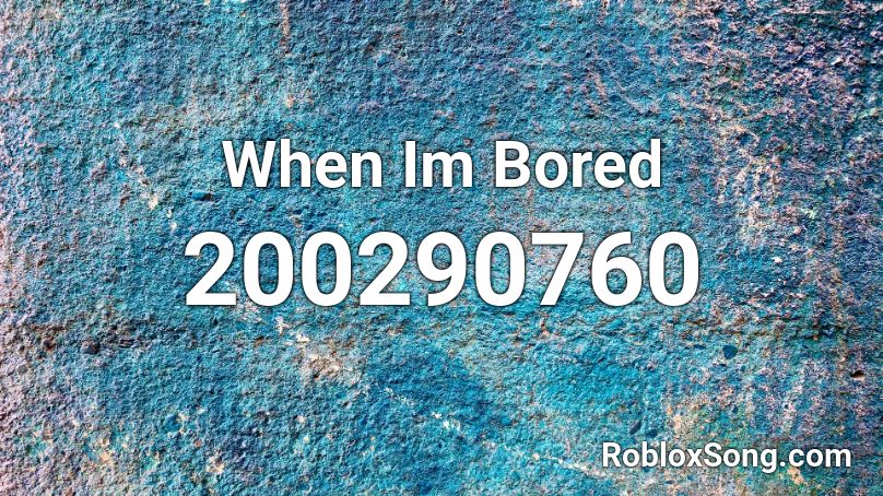 When Im Bored Roblox ID