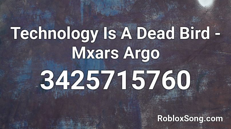 Technology Is A Dead Bird - Mxars Argo Roblox ID